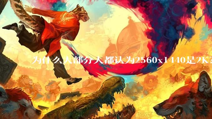 为什么大部分人都认为2560x1440是2K？
