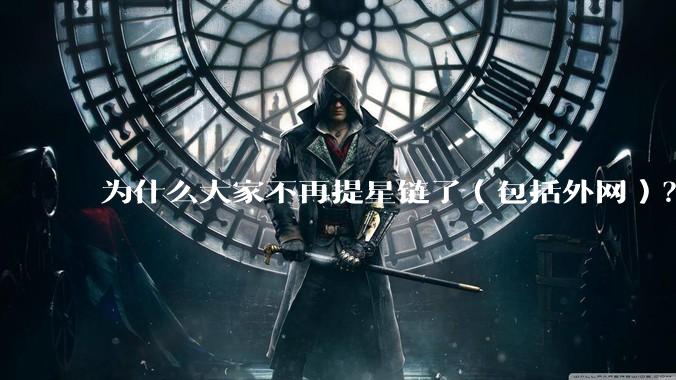 为什么大家不再提星链了（包括外网）？