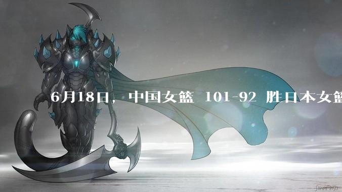 6月18日，中国女篮 101-92 胜日本女篮，张子宇 18 分韩旭18+11，如何评价本场比赛？