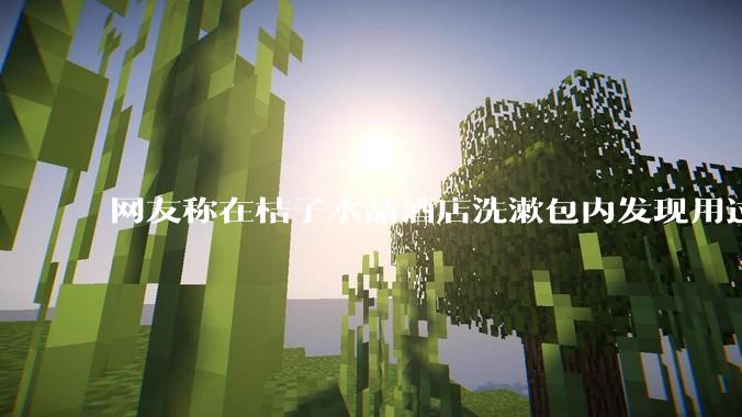 网友称在桔子水晶酒店洗漱包内发现用过的四联检测盒，具体是怎么回事？酒店要承担哪些责任？
