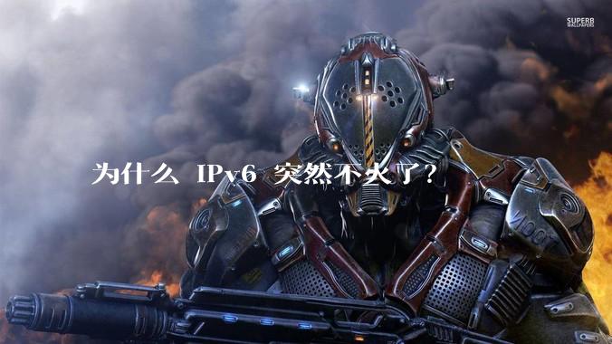 为什么 IPv6 突然不火了？