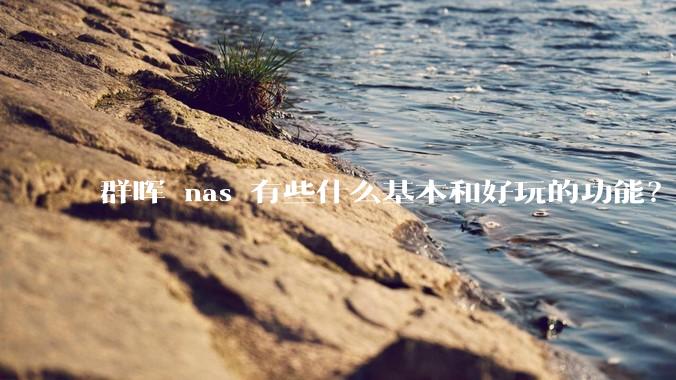 群晖 nas 有些什么基本和好玩的功能？