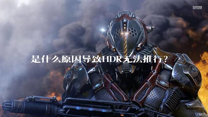 是什么原因导致HDR无法推行？