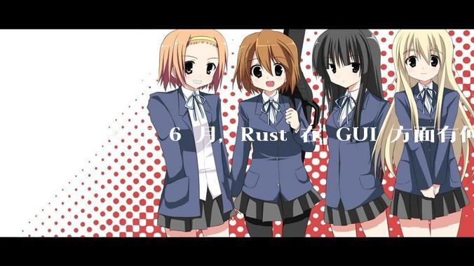 2025 年 6 月，Rust 在 GUI 方面有何大的进展? 你最看好哪个框架?